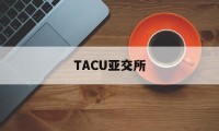 TACU亚交所(亚交所交易中心官网app)