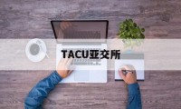 TACU亚交所(亚交所是在哪个国家)