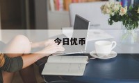 今日优币(今日优币交易所)