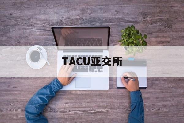 TACU亚交所(亚交所是在哪个国家) TACU亚交所(亚交所是在哪个国家)